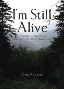 I'm Still Alive : A Collection of Short Stories Depicting God's Never-Ending Grace