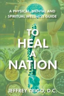 To Heal a Nation : A Physical, Mental and Spiritual Wellness Guide