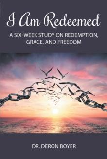 I Am Redeemed : A Six-Week Study on Redemption, Grace, and Freedom