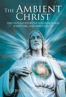 The Ambient Christ : The Inside Story of God in Science, Scripture, and Spirituality