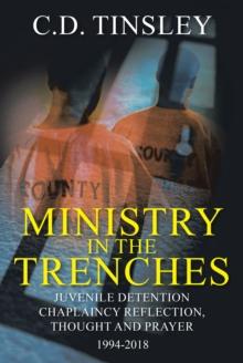 Ministry in the Trenches : Juvenile Detention Chaplaincy Reflection, Thought, and Prayer 1994-2018