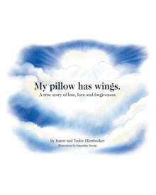 My pillow has wings. : A true story of loss, love and forgiveness.