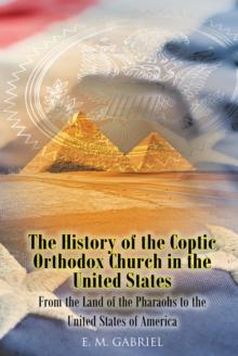 The History of the Coptic Orthodox Church in the United States : From the Land of the Pharaohs to the United States of America