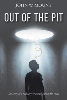 Out of the Pit : The Story of a Military Veteran's Journey for Peace