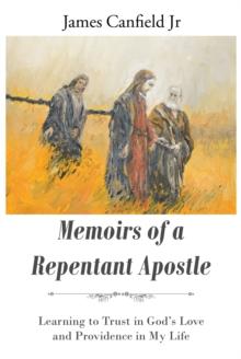 MEMOIRS OF A REPENTANT APOSTLE : Learning to Trust in God's Love and Providence in My Life