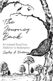 The Journey Back : An Isolated Road from Addiction to Redemption