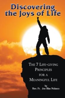 Discovering the Joys of Life : The 7 Life-Giving Principles for a Meaningful Life