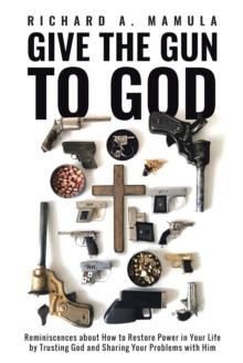 Give the Gun to God : Reminiscences about How to Restore Power in Your Life by Trusting God and Sharing Your Problems with Him