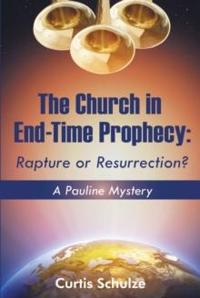 The Church in End-Time Prophecy : Rapture or Resurrection?