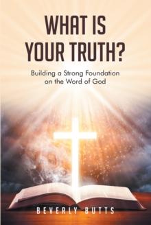 What Is Your Truth? : Building a Strong Foundation on the Word of God