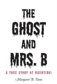 The Ghost and Mrs. B : A True Story of Haunting!