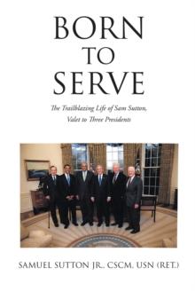 Born to Serve : The Trailblazing Life of Sam Sutton, Valet to Three Presidents