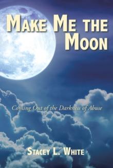 Make Me the Moon : Coming Out of the Darkness of Abuse