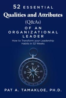 52 Essential Qualities and Attributes (Q & As) of an Organizational Leader : How to Transform Your Leadership Habits in 52 weeks