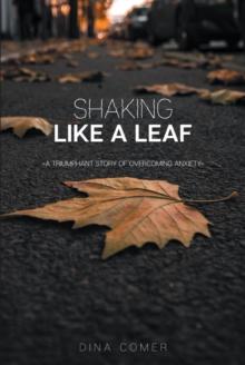 Shaking Like a Leaf : A Triumphant Story of Overcoming Anxiety