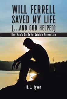 Will Ferrell Saved My Life (...and God Helped) : One Man's Guide to Suicide Prevention