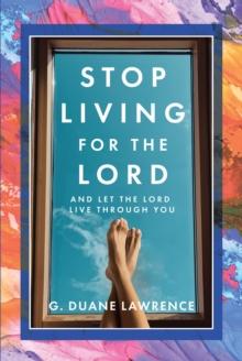 Stop Living for the Lord : and let the Lord live through you