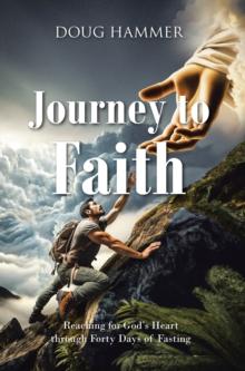 Journey to Faith : Reaching for GodaEUR(tm)s Heart through Forty Days of Fasting