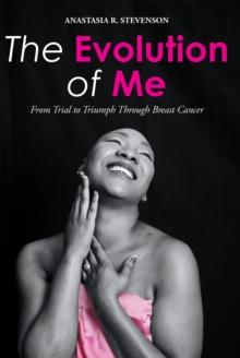 The Evolution of Me : From Trial to Triumph Through Breast Cancer