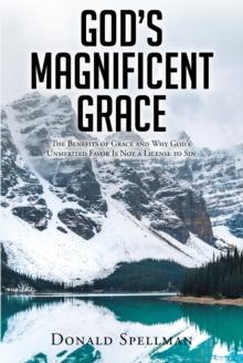 God's Magnificent Grace : The Benefits of Grace and Why God's Unmerited Favor Is Not a License to Sin