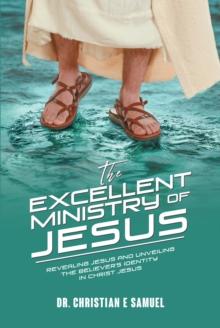 The Excellent Ministry of Jesus : Revealing Jesus and Unveiling the Believer's Identity in Christ Jesus