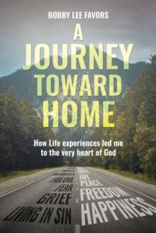 A Journey Toward Home : How Life experiences led me to the very heart of God