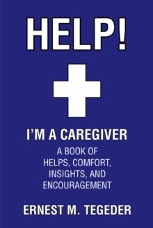 Help! I'm a Caregiver : A Book of Helps, Comfort, Insights, and Encouragement