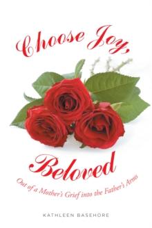 Choose Joy, Beloved : Out of a Mother's Grief into the Father's Arms