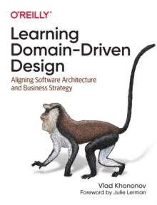 Learning Domain-Driven Design : Aligning Software Architecture and Business Strategy