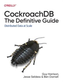 CockroachDB: The Definitive Guide : Distributed Data at Scale