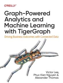 Graph-Powered Analytics and Machine Learning with TigerGraph : Driving Business Outcomes with Connected Data