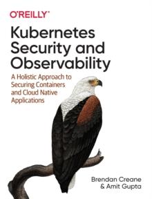 Kubernetes Security and Observability : A Holistic Approach to Securing Containers and Cloud Native Applications