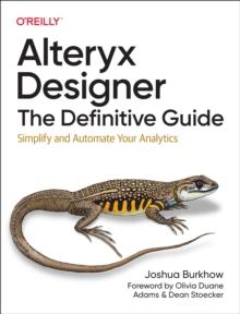 Alteryx Designer: The Definitive Guide : Simplify and Automate Your Analytics