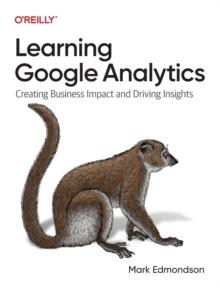 Learning Google Analytics : Creating Business Impact and Driving Insights