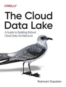 The Cloud Data Lake : A Guide to Building Robust Cloud Data Architecture