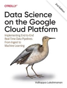 Data Science on the Google Cloud Platform : Implementing End-to-End Real-Time Data Pipelines: From Ingest to Machine Learning