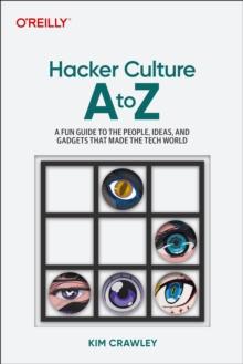 Hacker Culture A to Z : A Fun Guide to the People, Ideas, and Gadgets That Made the Tech World