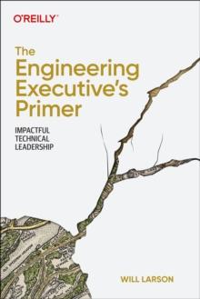 The Engineering Executive's Primer : Impactful Technical Leadership