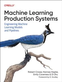 Machine Learning Production Systems : Engineering Machine Learning Models and Pipelines