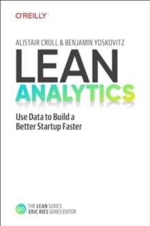 Lean Analytics : Use Data to Build a Better Startup Faster