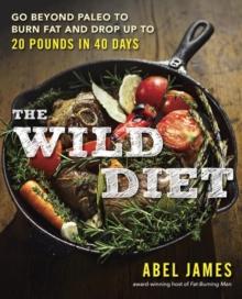 The Wild Diet : Go Beyond Paleo to Burn Fat and Drop Up to 20 Pounds in 40 Days