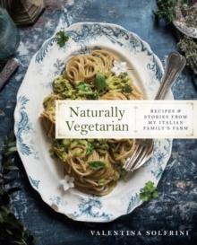 Naturally Vegetarian : Recipes and Stories from My Italian Family Farm: A Cookbook