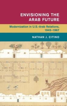 Envisioning the Arab Future : Modernization in US-Arab Relations, 1945-1967