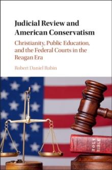 Judicial Review and American Conservatism : Christianity, Public Education, and the Federal Courts in the Reagan Era