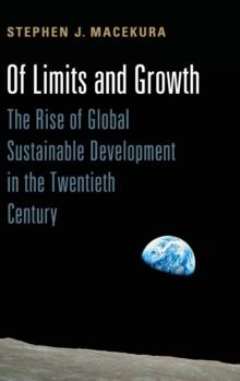 Of Limits and Growth : The Rise of Global Sustainable Development in the Twentieth Century