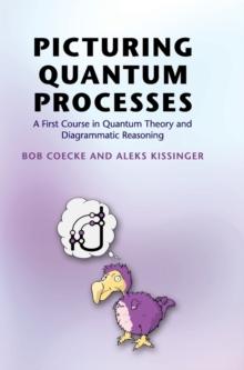 Picturing Quantum Processes : A First Course in Quantum Theory and Diagrammatic Reasoning