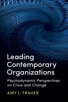 Leading Contemporary Organizations : Psychodynamic Perspectives on Crisis and Change