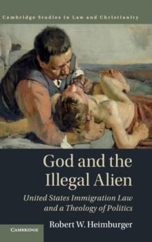 God and the Illegal Alien : United States Immigration Law and a Theology of Politics