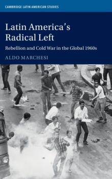 Latin America's Radical Left : Rebellion and Cold War in the Global 1960s