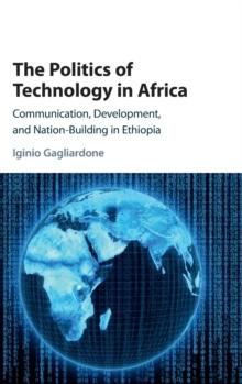 The Politics of Technology in Africa : Communication, Development, and Nation-Building in Ethiopia